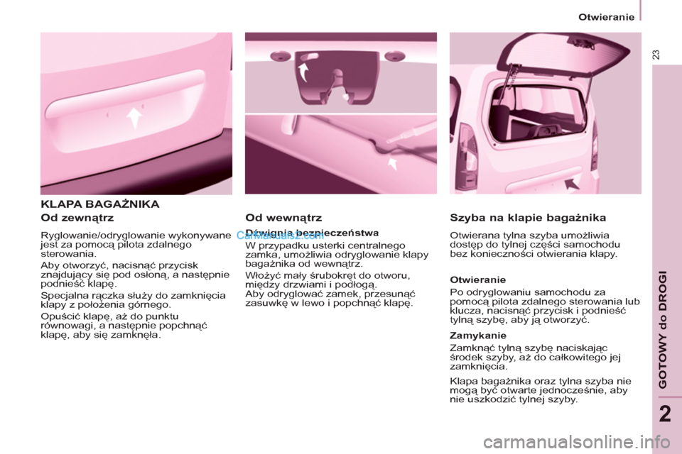 Peugeot Partner 2011  Instrukcja Obsługi (in Polish) 23
GOTOWY do DROGI
2
  KLAPA BAGAŻNIKA 
   
Od zewnątrz 
 
Ryglowanie/odryglowanie wykonywane 
jest za pomocą pilota zdalnego 
sterowania. 
  Aby otworzyć, nacisnąć przycisk 
znajdujący się po