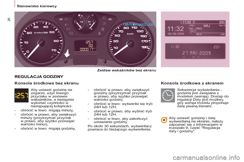 Peugeot Partner 2011  Instrukcja Obsługi (in Polish) 26
   
 
Stanowisko kierowcy  
 
 
 
Konsola środkowa z ekranem 
 
 
Zestaw wskaźników bez ekranu 
 
   
-  obrócić w prawo, aby zwiększyć 
godziny (przytrzymać przycisk 
w prawo, aby szybko p