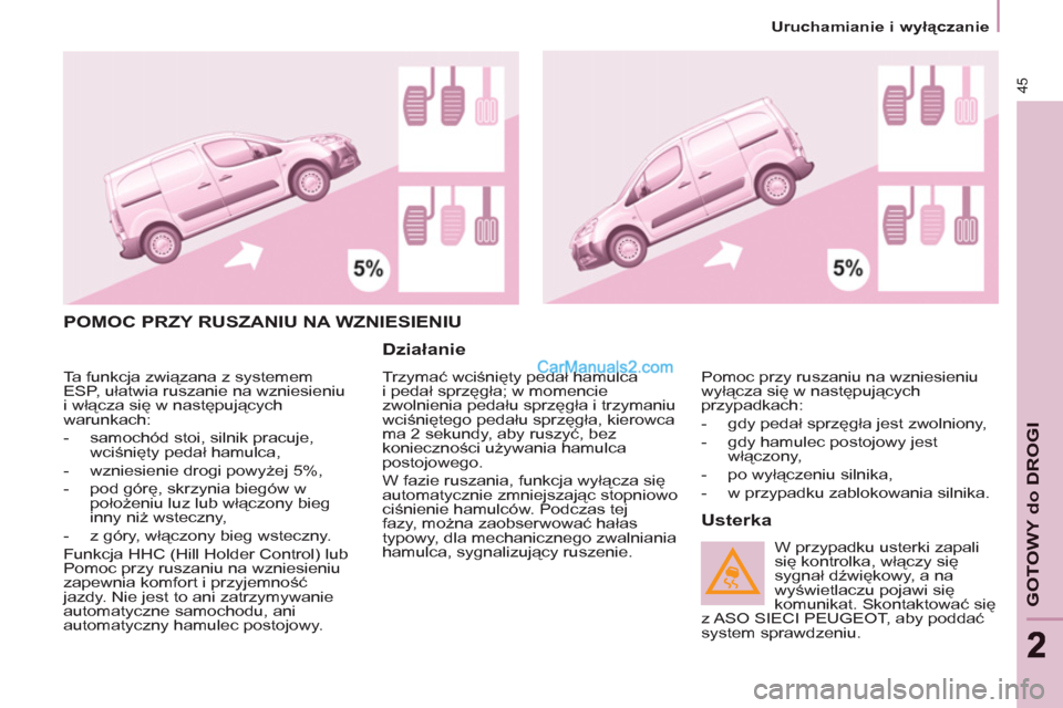 Peugeot Partner 2011  Instrukcja Obsługi (in Polish) 45
GOTOWY do DROGI
22
   
 
Uruchamianie i wyłączanie  
 
 
POMOC PRZY RUSZANIU NA WZNIESIENIU 
   
Działanie 
 
Trzymać wciśnięty pedał hamulca 
i pedał sprzęgła; w momencie 
zwolnienia ped