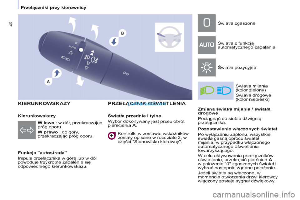 Peugeot Partner 2011  Instrukcja Obsługi (in Polish) 46
   
 
 
KIERUNKOWSKAZY 
 
 
Funkcja "autostrada" 
  Impuls przełącznika w górę lub w dół 
powoduje trzykrotne zapalenie się 
odpowiedniego kierunkowskazu.  
 
 
 
PRZEŁĄCZNIK OŚWIETLENIA 