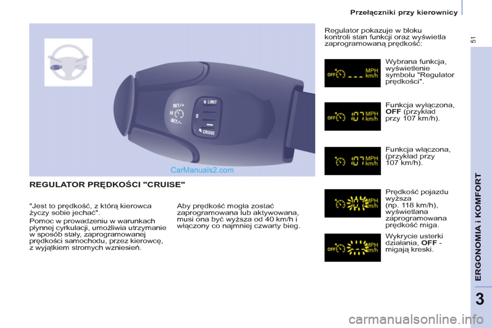 Peugeot Partner 2011  Instrukcja Obsługi (in Polish) 51
ERGONOMIA i KOMFOR
T
3
  REGULATOR PRĘDKOŚCI "CRUISE" 
 
Aby prędkość mogła zostać 
zaprogramowana lub aktywowana, 
musi ona być wyższa od 40 km/h i 
włączony co najmniej czwarty bieg.  