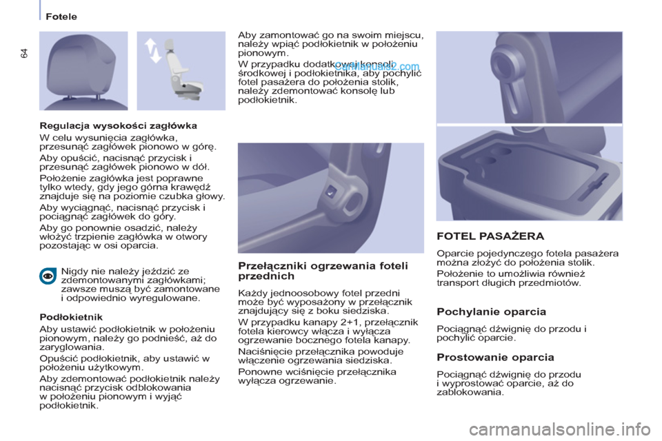Peugeot Partner 2011  Instrukcja Obsługi (in Polish) 64
Fotele
   
Nigdy nie należy jeździć ze 
zdemontowanymi zagłówkami; 
zawsze muszą być zamontowane 
i odpowiednio wyregulowane.  
   
Podłokietnik 
  Aby ustawić podłokietnik w położeniu 