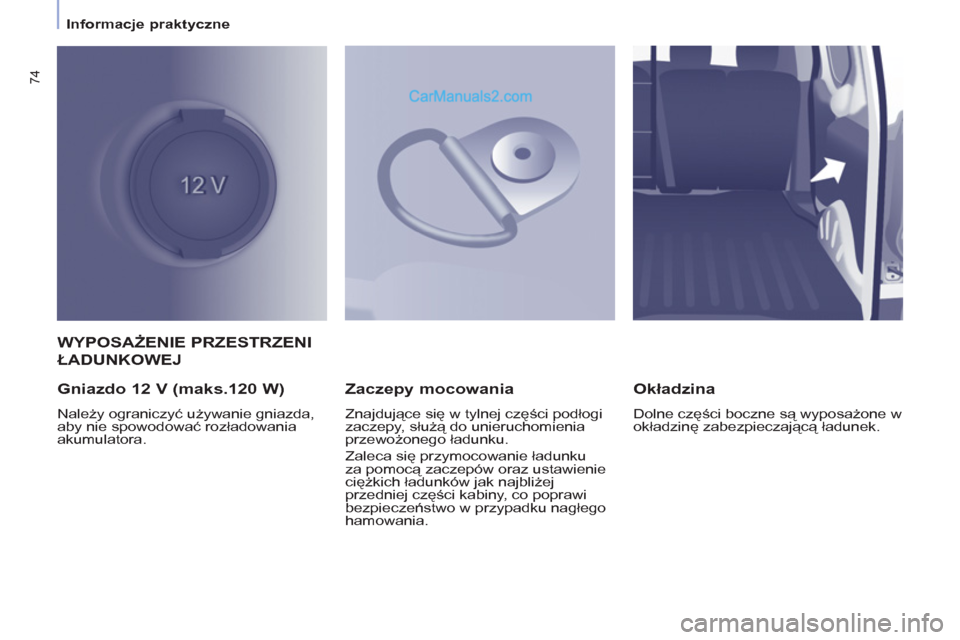 Peugeot Partner 2011 Instrukcja Obsługi (in Polish) 74
Informacje praktyczne
WYPOSAŻENIE PRZESTRZENI
ŁADUNKOWEJ
Gniazdo 12 V (maks.120 W)
Należy ograniczyć używanie gniazda,
aby nie spowodować rozładowania
akumulatora.
Peugeot Partner 2011 Instrukcja Obsługi (in Polish) 74
Informacje praktyczne
WYPOSAŻENIE PRZESTRZENI
ŁADUNKOWEJ
Gniazdo 12 V (maks.120 W)
Należy ograniczyć używanie gniazda,
aby nie spowodować rozładowania
akumulatora.