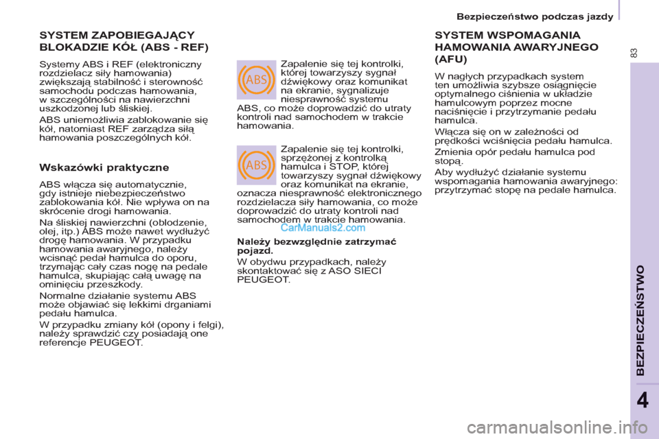 Peugeot Partner 2011 Instrukcja Obsługi (in Polish) ABS
ABS
83
BEZPIECZEŃSTWO
4
SYSTEM ZAPOBIEGAJĄCY
BLOKADZIE KÓŁ (ABS - REF)
Systemy ABS i REF (elektroniczny
rozdzielacz siły hamowania)
zwiększają stabilność i sterowność
samochodu Peugeot Partner 2011 Instrukcja Obsługi (in Polish) ABS
ABS
83
BEZPIECZEŃSTWO
4
SYSTEM ZAPOBIEGAJĄCY
BLOKADZIE KÓŁ (ABS - REF)
Systemy ABS i REF (elektroniczny
rozdzielacz siły hamowania)
zwiększają stabilność i sterowność
samochodu