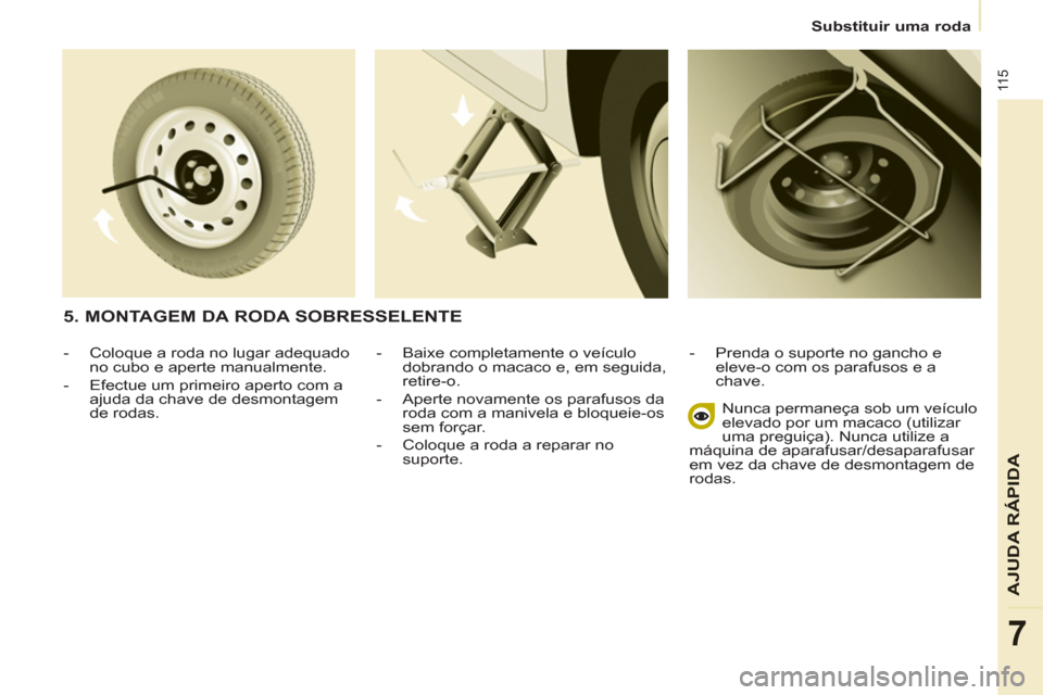 Peugeot Partner 2011  Manual do proprietário (in Portuguese) 11 5
AJUDA RÁPIDA
7
   
 
Substituir uma roda  
 
   
-   Baixe completamente o veículo 
dobrando o macaco e, em seguida, 
retire-o. 
   
-   Aperte novamente os parafusos da 
roda com a manivela e 