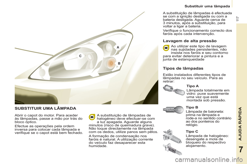 Peugeot Partner 2011  Manual do proprietário (in Portuguese) 11 7
AJUDA RÁPIDA
7
   
 
Substituir uma lâmpada  
 
 
SUBSTITUIR UMA LÂMPADA  
 
Tipo B 
 
  Lâmpada de baioneta: 
prima na lâmpada e 
rode-a no sentido contrário 
ao dos ponteiros do 
relógio