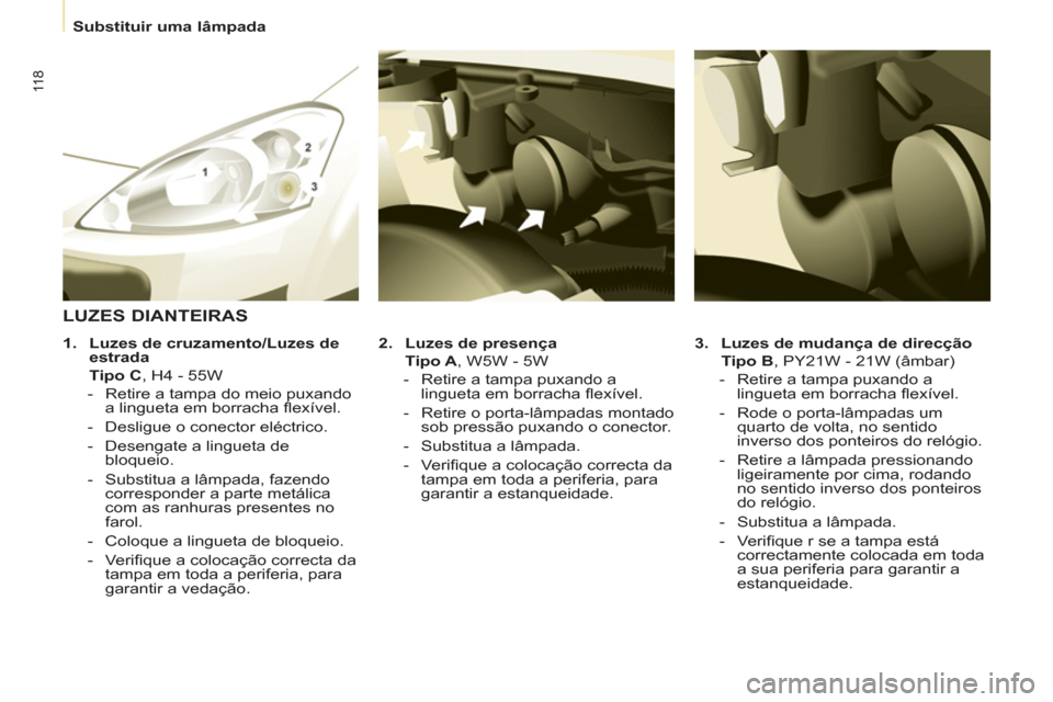 Peugeot Partner 2011  Manual do proprietário (in Portuguese) 11 8
   
 
Substituir uma lâmpada  
 
   
3. 
  Luzes de mudança de direcção 
 
 
   Tipo B 
, PY21W - 21W (âmbar) 
   
 
-   Retire a tampa puxando a 
lingueta em borracha ﬂ exível. 
   
-   