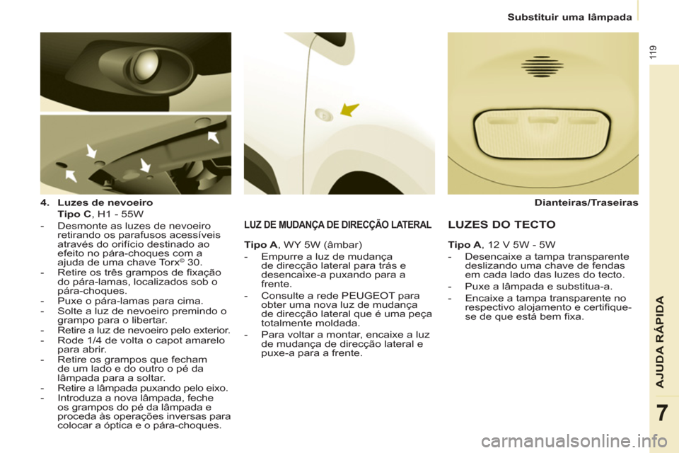 Peugeot Partner 2011 Manual do proprietário (in Portuguese) 11 9
AJUDA RÁPIDA
7
Substituir uma lâmpada
4.
Luzes de nevoeiro
Tipo C
, H1 - 55W
- Desmonte as luzes de nevoeiro
retirando os parafusos acessíveis
através do Peugeot Partner 2011 Manual do proprietário (in Portuguese) 11 9
AJUDA RÁPIDA
7
Substituir uma lâmpada
4.
Luzes de nevoeiro
Tipo C
, H1 - 55W
- Desmonte as luzes de nevoeiro
retirando os parafusos acessíveis
através do