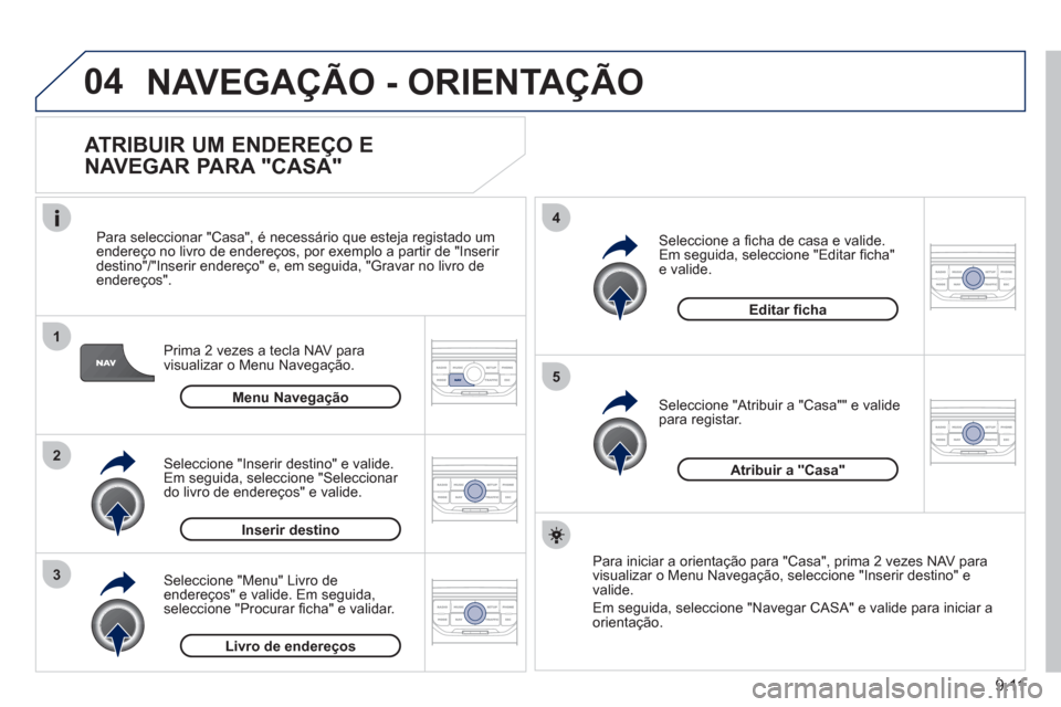 Peugeot Partner 2011 Manual do proprietário (in Portuguese) 9.11
04
1
2
3
5
4
NAVEGAÇÃO - ORIENTAÇÃO
ATRIBUIR UM ENDEREÇO E
NAVEGAR PARA "CASA"
Prima 2 vezes a tecla NAV para
visualizar o Menu Navegação.
Para seleccionar "
Casa", é necess Peugeot Partner 2011 Manual do proprietário (in Portuguese) 9.11
04
1
2
3
5
4
NAVEGAÇÃO - ORIENTAÇÃO
ATRIBUIR UM ENDEREÇO E
NAVEGAR PARA "CASA"
Prima 2 vezes a tecla NAV para
visualizar o Menu Navegação.
Para seleccionar "
Casa", é necess