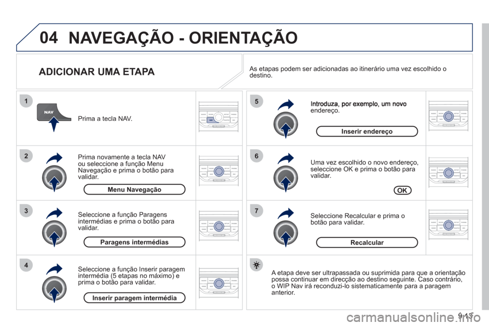 Peugeot Partner 2011 Manual do proprietário (in Portuguese) 9.13
04
7
6
5
4
3
2
1
ADICIONAR UMA ETAPA
endereço.
Uma vez escolhido o novo endereço, seleccione OK e prima o botão para
validar.
Seleccione Recalcular e prima o botão para validar Peugeot Partner 2011 Manual do proprietário (in Portuguese) 9.13
04
7
6
5
4
3
2
1
ADICIONAR UMA ETAPA
endereço.
Uma vez escolhido o novo endereço, seleccione OK e prima o botão para
validar.
Seleccione Recalcular e prima o botão para validar