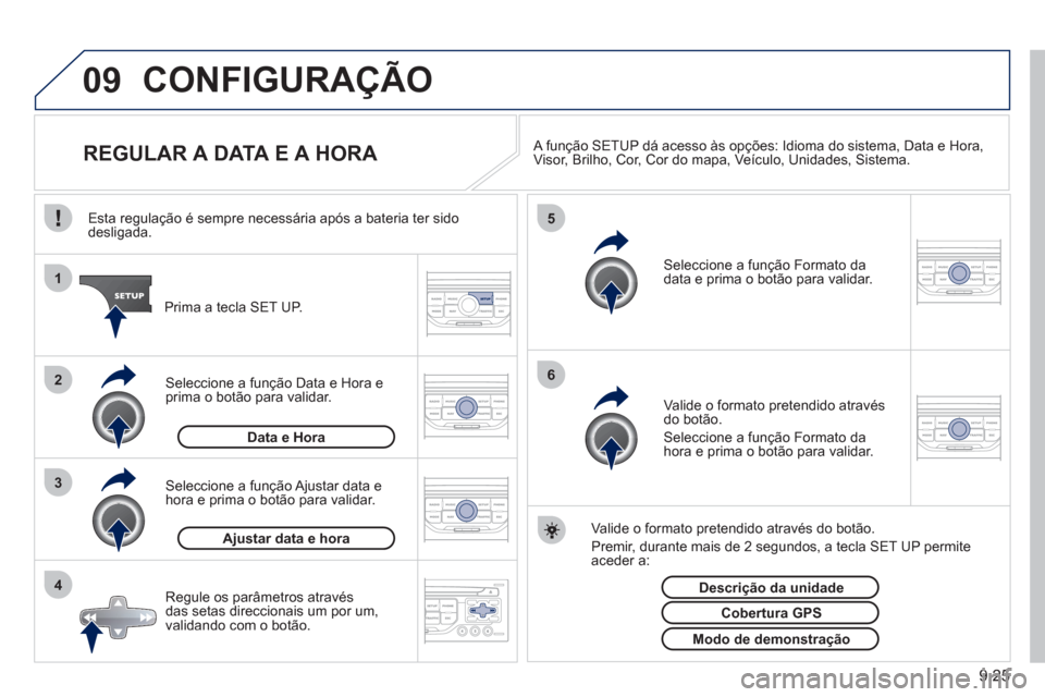 Peugeot Partner 2011 Manual do proprietário (in Portuguese) 9.25
09
4 3 2 1
65
CONFIGURAÇÃO
REGULAR A DATA E A HORA
A função SETUP dá acesso às opções: Idioma do sistema, Data e Hora,Visor, Brilho, Cor, Cor do mapa, Veícul Peugeot Partner 2011 Manual do proprietário (in Portuguese) 9.25
09
4 3 2 1
65
CONFIGURAÇÃO
REGULAR A DATA E A HORA
A função SETUP dá acesso às opções: Idioma do sistema, Data e Hora,Visor, Brilho, Cor, Cor do mapa, Veícul