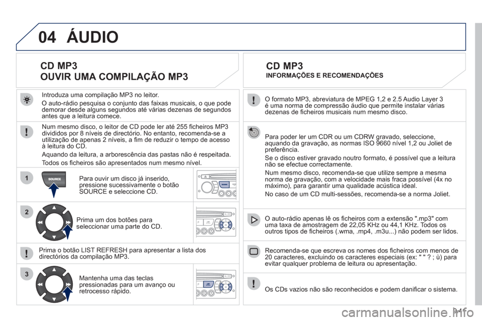 Peugeot Partner 2011 Manual do proprietário (in Portuguese) 9.41
04
1
2
3
O formato MP3, abreviatura de MPEG 1,2 e 2.5 Audio Layer 3é uma norma de compressão áudio que permite instalar váriasdezenas de fi cheiros musicais num mesmo disco.
Para poder Peugeot Partner 2011 Manual do proprietário (in Portuguese) 9.41
04
1
2
3
O formato MP3, abreviatura de MPEG 1,2 e 2.5 Audio Layer 3é uma norma de compressão áudio que permite instalar váriasdezenas de fi cheiros musicais num mesmo disco.
Para poder