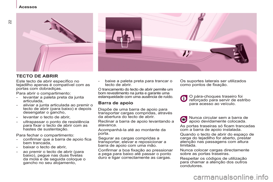 Peugeot Partner 2011  Manual do proprietário (in Portuguese) 22
  TECTO DE ABRIR 
 
Este tecto de abrir especíﬁ co no 
tejadilho apenas é compatível com as 
portas com dobradiças. 
  Para abrir o compartimento: 
   
 
-   levantar a paleta preta da junta 
