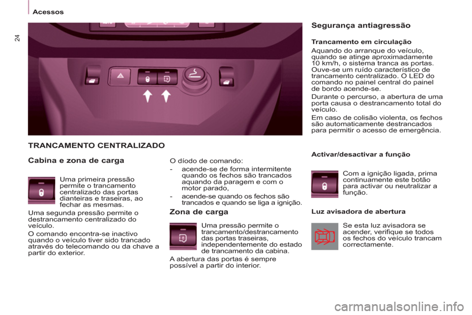 Peugeot Partner 2011  Manual do proprietário (in Portuguese) 24
   
O díodo de comando: 
   
 
-   acende-se de forma intermitente 
quando os fechos são trancados 
aquando da paragem e com o 
motor parado, 
   
-   acende-se quando os fechos são 
trancados e