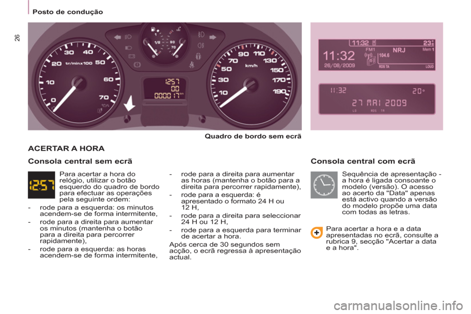 Peugeot Partner 2011  Manual do proprietário (in Portuguese) 26
   
 
Posto de condução  
 
 
 
Consola central com ecrã 
 
 
Quadro de bordo sem ecrã 
 
   
-   rode para a direita para aumentar 
as horas (mantenha o botão para a 
direita para percorrer r