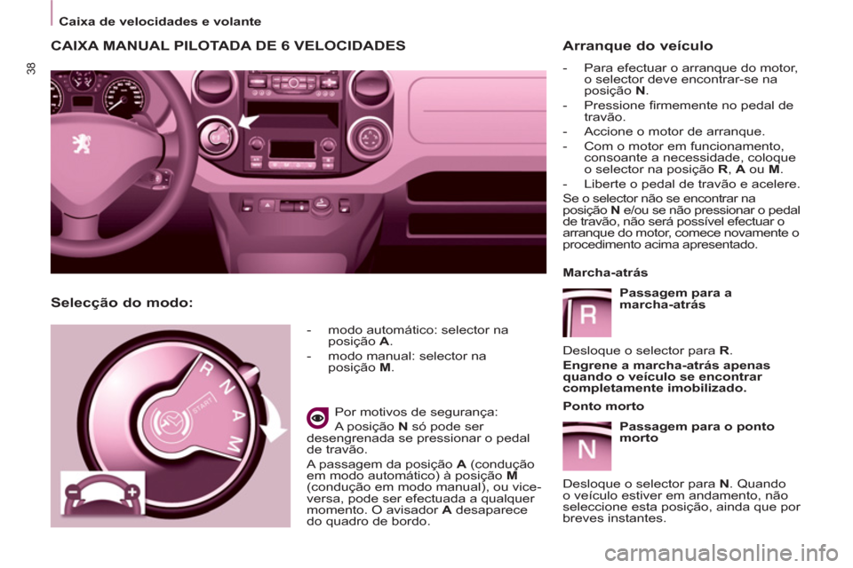 Peugeot Partner 2011  Manual do proprietário (in Portuguese) 38
   
 
Caixa de velocidades e volante  
 
 
 
 
 
 
CAIXA MANUAL PILOTADA DE 6 VELOCIDADES 
 
 
 
-   modo automático: selector na 
posição  A 
. 
   
-   modo manual: selector na 
posição  M 
