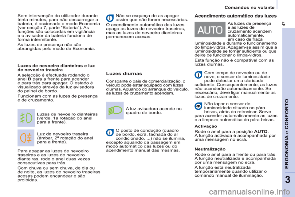 Peugeot Partner 2011  Manual do proprietário (in Portuguese) 47
ERGONOMIA e CONFORT
O
3
   
Luzes diurnas 
 
Consoante o país de comercialização, o 
veículo pode estar equipado com luzes 
diurnas. Aquando do arranque do veículo, 
as luzes de cruzamento ace