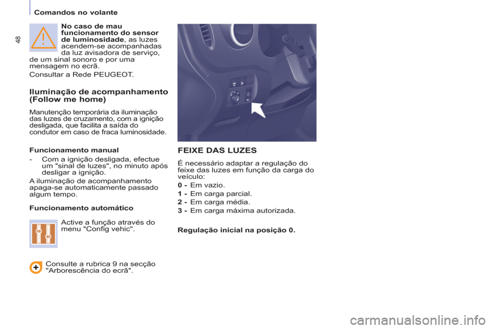 Peugeot Partner 2011  Manual do proprietário (in Portuguese) 48
   
No caso de mau 
funcionamento do sensor 
de luminosidade 
, as luzes 
acendem-se acompanhadas 
da luz avisadora de serviço, 
de um sinal sonoro e por uma 
mensagem no ecrã. 
  Consultar a Red