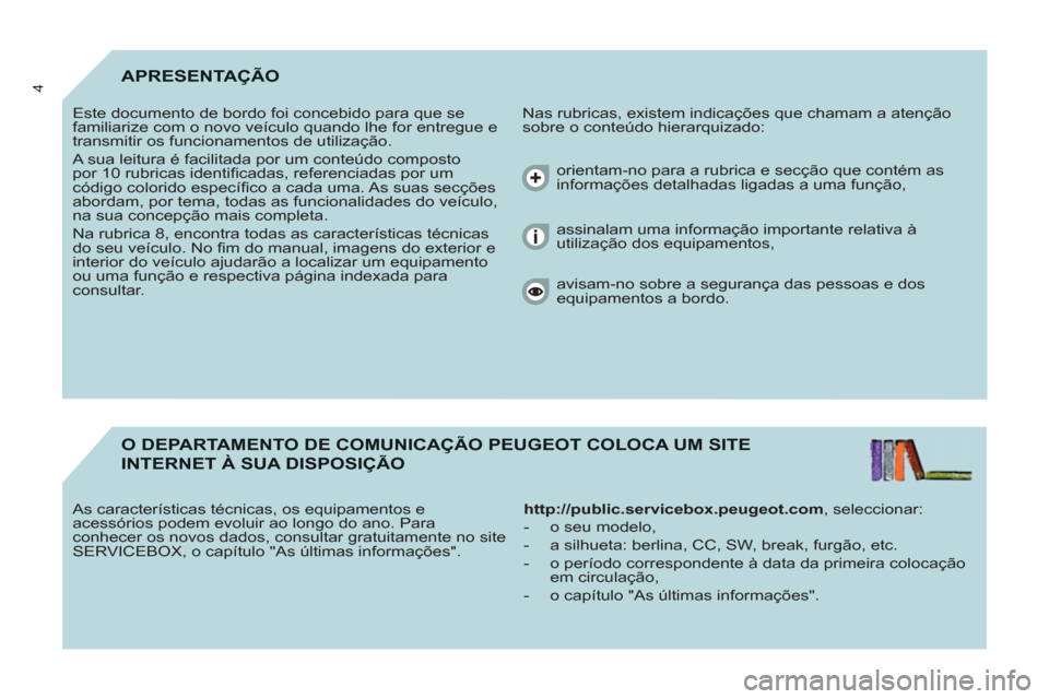 Peugeot Partner 2011 Manual do proprietário (in Portuguese) 4APRESENTAÇÃO
Nas rubricas, existem indicações que chamam a atenção
sobre o conteúdo hierarquizado: Este documento de bordo foi concebido para que se
familiarize com o novo veículo quan Peugeot Partner 2011 Manual do proprietário (in Portuguese) 4APRESENTAÇÃO
Nas rubricas, existem indicações que chamam a atenção
sobre o conteúdo hierarquizado: Este documento de bordo foi concebido para que se
familiarize com o novo veículo quan