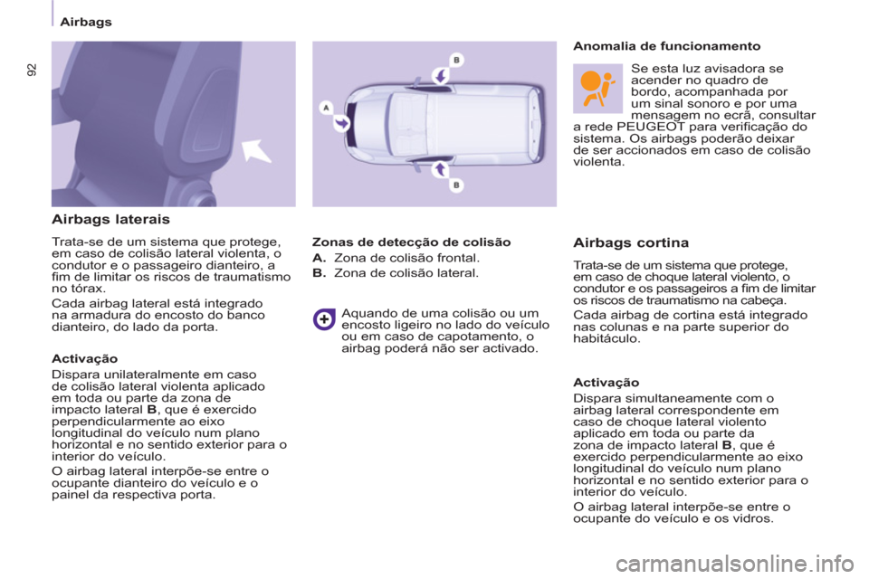 Peugeot Partner 2011  Manual do proprietário (in Portuguese) 92
Airbags
   Airbags laterais
 Trata-se de um sistema que protege, 
em caso de colisão lateral violenta, o
condutor e o passageiro dianteiro, a ﬁ m de limitar os riscos de traumatismono tÛrax. 
 