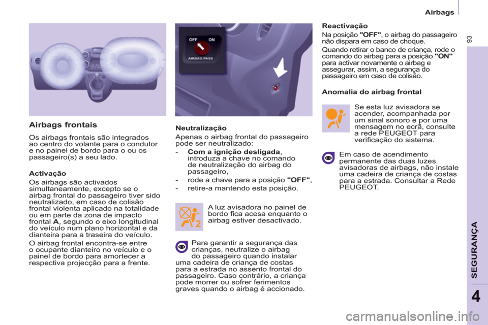 Peugeot Partner 2011  Manual do proprietário (in Portuguese) 93
SEGURAN
ÇA
4
Airbags
   
Airbags frontais 
 
Os airbags frontais são integrados 
ao centro do volante para o condutor 
e no painel de bordo para o ou os 
passageiro(s) a seu lado. 
   
Activaçã