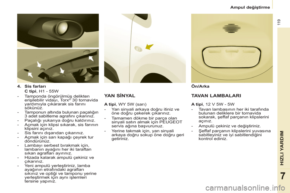 Peugeot Partner 2011 Kullanım Kılavuzu (in Turkish) 11 9
HIZ
LI YARDIM
7
Ampul değiştirme
4.
Sis farları
C tipi
, H1 - 55W
- Tamponda öngörülmüş delikten
erişilebilir vidayı, Torx
© 30 tornavida
yardımı Peugeot Partner 2011 Kullanım Kılavuzu (in Turkish) 11 9
HIZ
LI YARDIM
7
Ampul değiştirme
4.
Sis farları
C tipi
, H1 - 55W
- Tamponda öngörülmüş delikten
erişilebilir vidayı, Torx
© 30 tornavida
yardımı