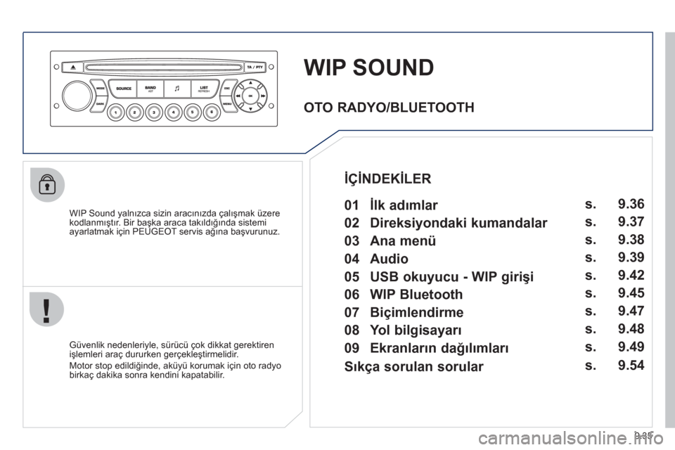 Peugeot Partner 2011 Kullanım Kılavuzu (in Turkish) 9.35
WIP SOUND
WIP Sound yalnızca sizin aracınızda çalışmak üzere
kodlanmıştır. Bir başka araca takıldığında sistemi
ayarlatmak için PEUGE
OT servis ağına başvurunuz.
Güven Peugeot Partner 2011 Kullanım Kılavuzu (in Turkish) 9.35
WIP SOUND
WIP Sound yalnızca sizin aracınızda çalışmak üzere
kodlanmıştır. Bir başka araca takıldığında sistemi
ayarlatmak için PEUGE
OT servis ağına başvurunuz.
Güven