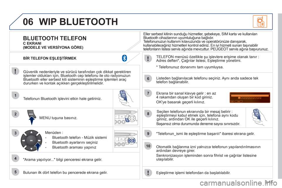 Peugeot Partner 2011 Kullanım Kılavuzu (in Turkish) 9.45
06
1
2
3
4
5
6
7
8
9
10
WIP BLUETOOTH
Güvenlik nedenleriyle ve sürücü tarafından çok dikkat gerektiren
işlemler oldukları için, Bluetooth cep telefonu ile oto radyonuzun
Bluetooth e Peugeot Partner 2011 Kullanım Kılavuzu (in Turkish) 9.45
06
1
2
3
4
5
6
7
8
9
10
WIP BLUETOOTH
Güvenlik nedenleriyle ve sürücü tarafından çok dikkat gerektiren
işlemler oldukları için, Bluetooth cep telefonu ile oto radyonuzun
Bluetooth e