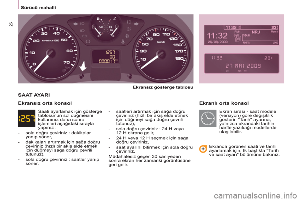 Peugeot Partner 2011  Kullanım Kılavuzu (in Turkish) 26
   
 
Sürücü mahalli  
 
 
 
Ekranlı orta konsol 
 
 
Ekransız gösterge tablosu 
 
   
-  saatleri artırmak için sağa doğru 
çeviriniz (hızlı bir akış elde etmek 
için düğmeyi sa�