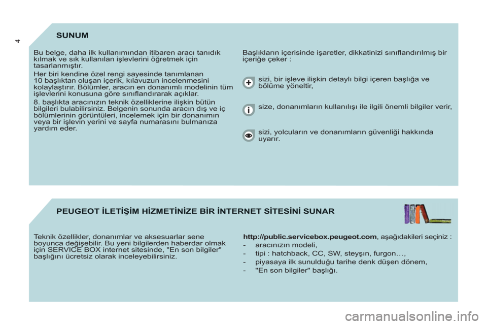 Peugeot Partner 2011  Kullanım Kılavuzu (in Turkish) 4SUNUM
  Başlıkların içerisinde işaretler, dikkatinizi sınıﬂ andırılmış bir 
içeriğe çeker :    Bu belge, daha ilk kullanımından itibaren aracı tanıdık 
kılmak ve sık kullanıla