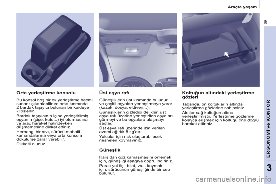 Peugeot Partner 2011 Kullanım Kılavuzu (in Turkish) 69
ERGONOMİ ve KONFO
R
33
Araçta yaşam
Üst eşya rafı
Güneşliklerin üst kısmında bulunur
ve çeşitli eşyaları yerleştirmeye yarar
(kazak, dosya, eldiven...).
Güneşliklerin Peugeot Partner 2011 Kullanım Kılavuzu (in Turkish) 69
ERGONOMİ ve KONFO
R
33
Araçta yaşam
Üst eşya rafı
Güneşliklerin üst kısmında bulunur
ve çeşitli eşyaları yerleştirmeye yarar
(kazak, dosya, eldiven...).
Güneşliklerin