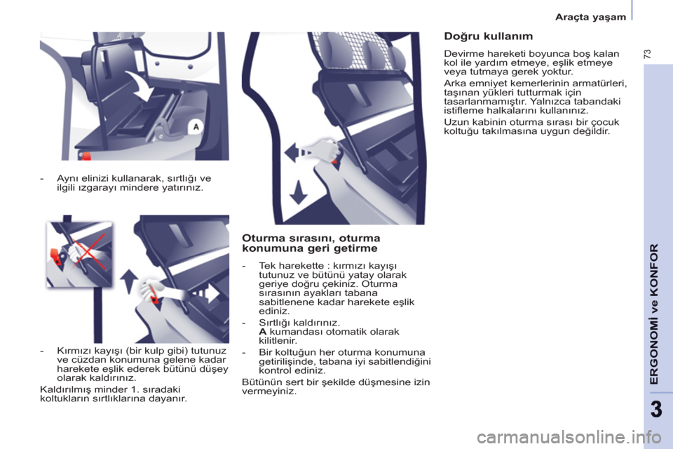 Peugeot Partner 2011 Kullanım Kılavuzu (in Turkish) 73
ERGONOMİ ve KONFO
R
33
Araçta yaşam
Oturma sırasını, oturma
konumuna geri getirme
- Tek harekette : kırmızı kayışı
tutunuz ve bütünü yatay olarak
geriye doğru çekin Peugeot Partner 2011 Kullanım Kılavuzu (in Turkish) 73
ERGONOMİ ve KONFO
R
33
Araçta yaşam
Oturma sırasını, oturma
konumuna geri getirme
- Tek harekette : kırmızı kayışı
tutunuz ve bütünü yatay olarak
geriye doğru çekin