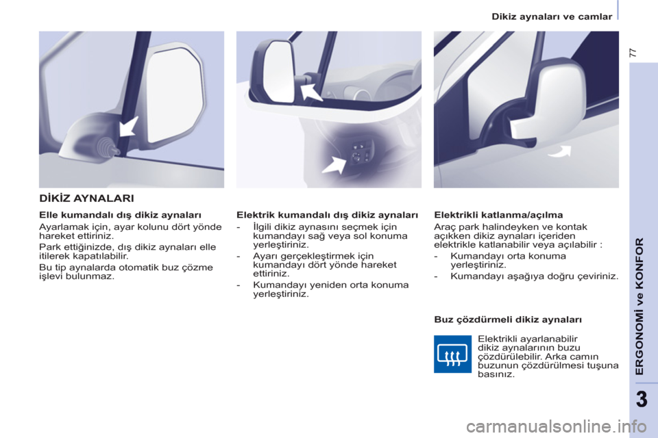 Peugeot Partner 2011 Kullanım Kılavuzu (in Turkish) 77
ERGONOMİ ve KONFOR
33
Dikiz aynaları ve camlar
Elektrik kumandalı dış dikiz aynaları
- İlgili dikiz aynasını seçmek için
kumandayı sağ veya sol konuma
yerleştiriniz.
Peugeot Partner 2011 Kullanım Kılavuzu (in Turkish) 77
ERGONOMİ ve KONFOR
33
Dikiz aynaları ve camlar
Elektrik kumandalı dış dikiz aynaları
- İlgili dikiz aynasını seçmek için
kumandayı sağ veya sol konuma
yerleştiriniz.