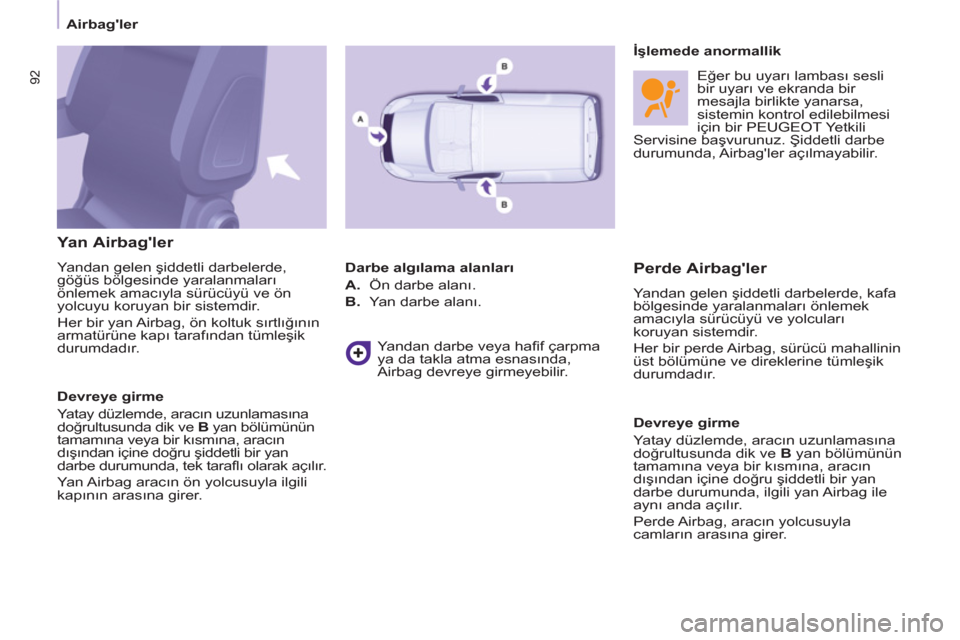 Peugeot Partner 2011  Kullanım Kılavuzu (in Turkish) 92
   
 
Airbagler  
 
 
 
Yan Airbagler 
 
Yandan   
gelen şiddetli darbelerde, 
göğüs bölgesinde yaralanmaları 
önlemek amacıyla sürücüyü ve ön 
yolcuyu koruyan bir sistemdir. 
  Her 