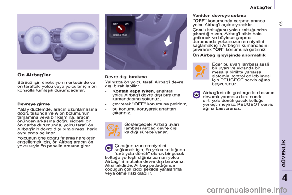 Peugeot Partner 2011  Kullanım Kılavuzu (in Turkish) 93
GÜVENLİK
4
 
 
 
Airbagler  
 
 
 
Ön Airbagler 
 
Sürücü için direksiyon merkezinde ve 
ön taraftaki yolcu veya yolcular için ön 
konsolla tümleşik durumdadırlar. 
   
Devreye girme