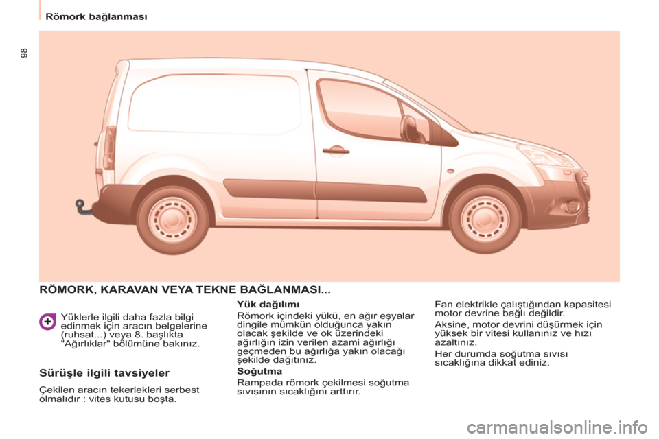 Peugeot Partner 2011  Kullanım Kılavuzu (in Turkish) 98
   
Yüklerle ilgili daha fazla bilgi 
edinmek için aracın belgelerine 
(ruhsat...) veya 8. başlıkta 
"Ağırlıklar" bölümüne bakınız. 
 
RÖMORK, KARAVAN VEYA TEKNE BAĞLANMASI...
 
 
Y