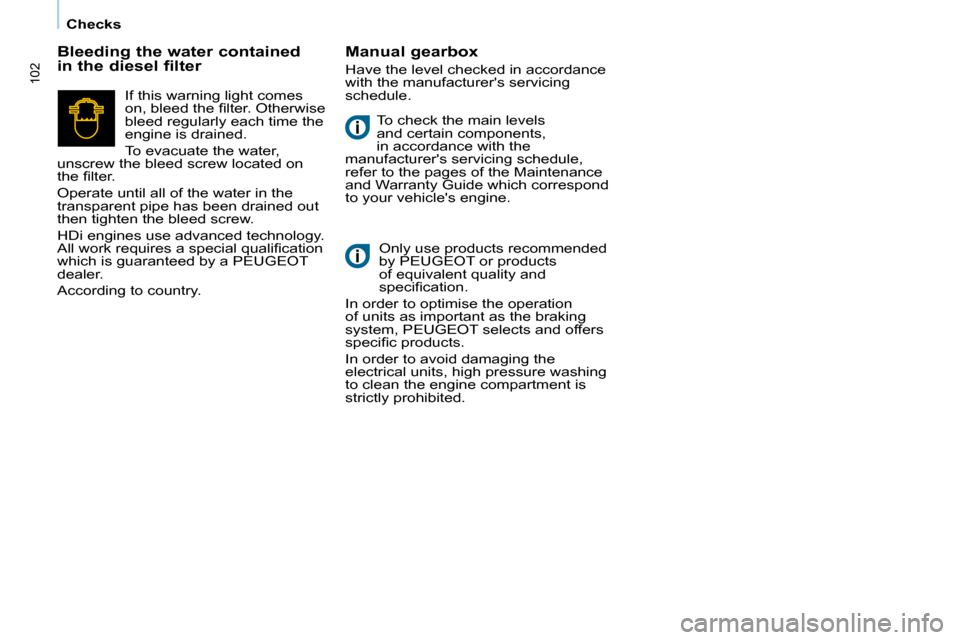 Peugeot Partner 2010  Owners Manual 102
   Checks   � �T�o� �c�h�e�c�k� �t�h�e� �m�a�i�n� �l�e�v�e�l�s�  
and certain components, 
in accordance with the 
manufacturers servicing schedule, 
refer to the pages of the Maintenance 
and Wa
