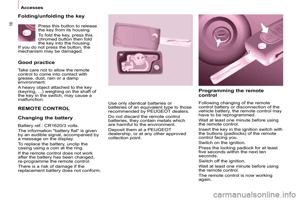 Peugeot Partner 2010 User Guide 16
Accesses
Good practice
Take care not to allow the remote
control to come into contact with
grease, dust, rain or a damp
environment.
A heavy object attached to the key
(keyring, Peugeot Partner 2010 User Guide 16
Accesses
Good practice
Take care not to allow the remote
control to come into contact with
grease, dust, rain or a damp
environment.
A heavy object attached to the key
(keyring,