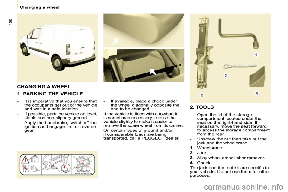 Peugeot Partner 2010  Owners Manual 106
   Changing a wheel   
  1. PARKING THE VEHICLE  
� � � �-� �  �I�t� �i�s� �i�m�p�e�r�a�t�i�v�e� �t�h�a�t� �y�o�u� �e�n�s�u�r�e� �t�h�a�t�  �t�h�e� �o�c�c�u�p�a�n�t�s� �g�e�t� �o�u�t� �o�f� �t�h�e