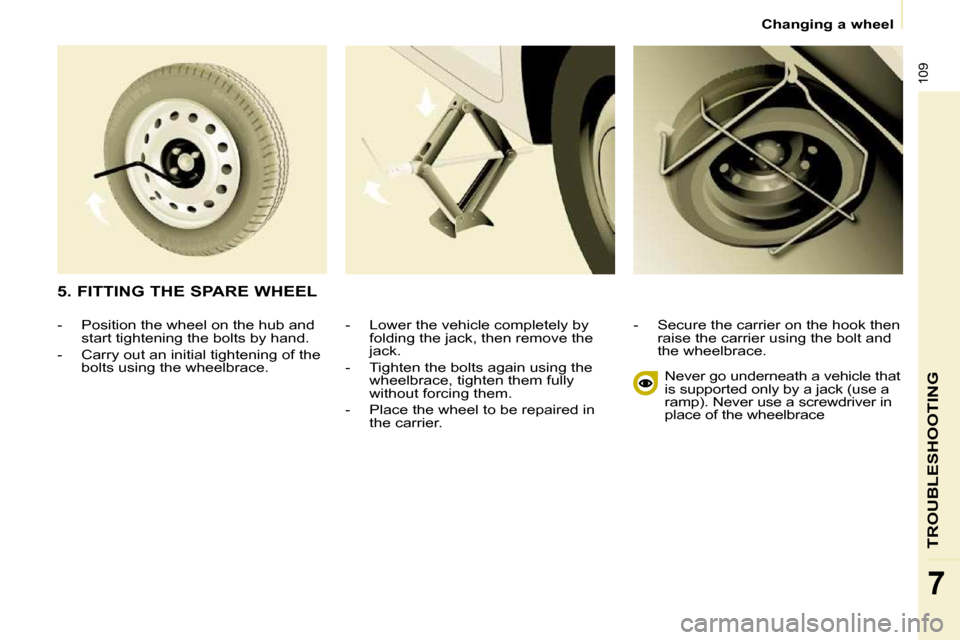 Peugeot Partner 2010  Owners Manual 109
TROUBLESHOOTING
7
   Changing a wheel   
� � �-� �  �L�o�w�e�r� �t�h�e� �v�e�h�i�c�l�e� �c�o�m�p�l�e�t�e�l�y� �b�y�  folding the jack, then remove the  
jack. 
� � �-� �  �T�i�g�h�t�e�n� �t�h�e� �