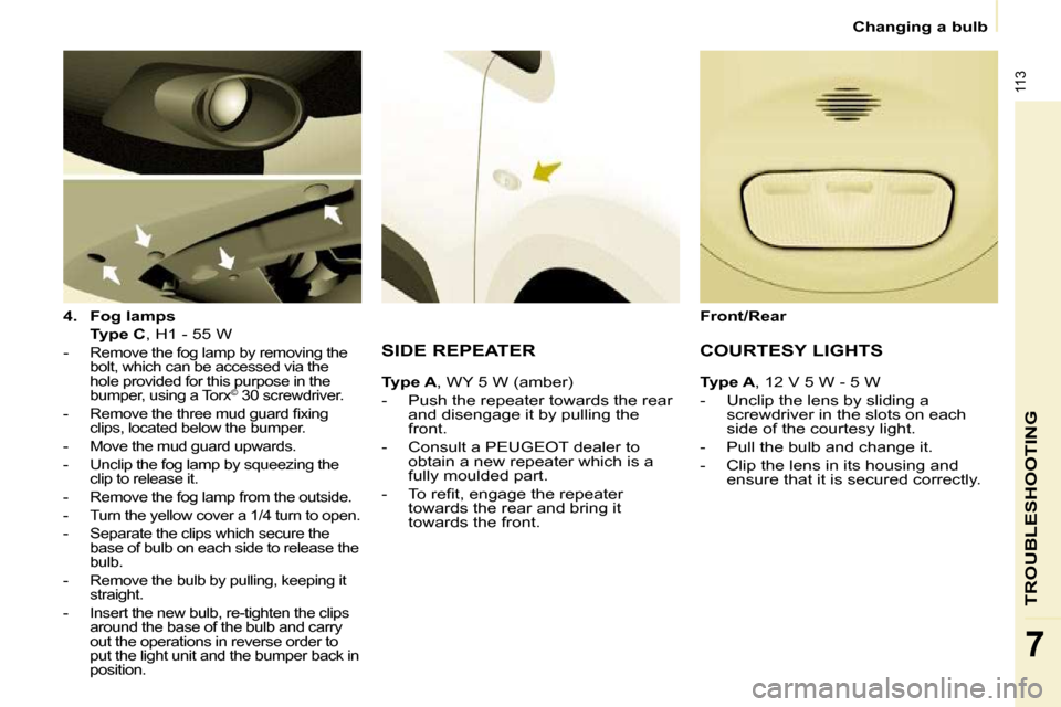 Peugeot Partner 2010  Owners Manual �1�1�3
TROUBLESHOOTING
7
   Changing a bulb   
  
4.     Fog lamps     
    Type C  , H1 - 55 W  
   -  
�R�e�m�o�v�e� �t�h�e� �f�o�g� �l�a�m�p� �b�y� �r�e�m�o�v�i�n�g� �t�h�e�  
bolt, which can be ac