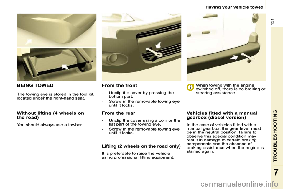 Peugeot Partner 2010  Owners Manual 121
TROUBLESHOOTING
7
   Having your vehicle towed   
  Without lifting (4 wheels on  
the road)  
� �Y�o�u� �s�h�o�u�l�d� �a�l�w�a�y�s� �u�s�e� �a� �t�o�w�b�a�r�.� � 
 BEING TOWED   From the front  
