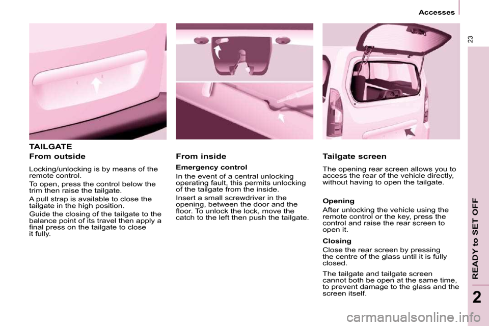 Peugeot Partner 2010 Owners Guide 23
   Accesses   
READY to SET OFF
2
 TAILGATE 
  From outside  
 Locking/unlocking is by means of the  
remote control.  
 To open, press the control below the  
trim then raise the tailgate.  
 A pu