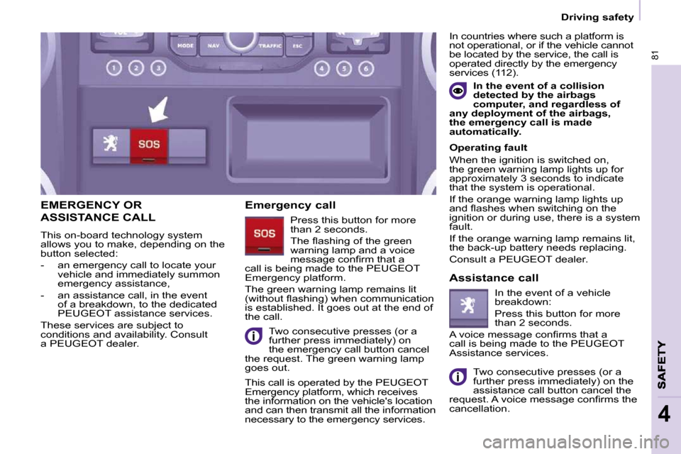 Peugeot Partner 2010  Owners Manual 81
4
   Driving safety   
EMERGENCY OR 
ASSISTANCE CALL 
 This on-board technology system  
allows you to make, depending on the 
�b�u�t�t�o�n� �s�e�l�e�c�t�e�d�:�  
   -   an emergency call to locate