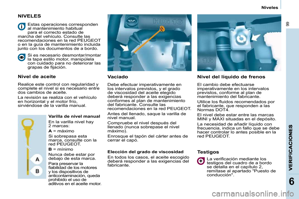 Peugeot Partner 2010 Manual del propietario (in Spanish) 99
6
Niveles
NIVELES
Vaciado
Debe efectuar imperativamente en
los intervalos previstos, y el grado
de viscosidad del aceite elegido
deberá responder a las exigencias
conformes al pla Peugeot Partner 2010 Manual del propietario (in Spanish) 99
6
Niveles
NIVELES
Vaciado
Debe efectuar imperativamente en
los intervalos previstos, y el grado
de viscosidad del aceite elegido
deberá responder a las exigencias
conformes al pla