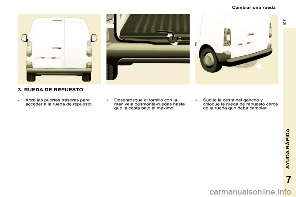 Peugeot Partner 2010 Manual del propietario (in Spanish) 107
AYUDA RÁPIDA
7
Cambiar una rueda
3. RUEDA DE REPUESTO - Suelte la cesta del gancho y coloque la rueda de repuesto cerca
de la rueda que deba cambiar.
- Desenrosque el tornil Peugeot Partner 2010 Manual del propietario (in Spanish) 107
AYUDA RÁPIDA
7
Cambiar una rueda
3. RUEDA DE REPUESTO - Suelte la cesta del gancho y coloque la rueda de repuesto cerca
de la rueda que deba cambiar.
- Desenrosque el tornil