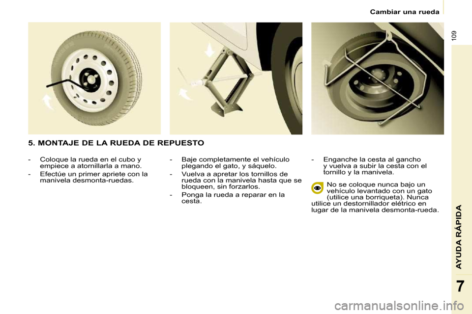 Peugeot Partner 2010 Manual del propietario (in Spanish) 109
AYUDA RÁPIDA
7
Cambiar una rueda
- Baje completamente el vehículo plegando el gato, y sáquelo.
- Vuelva a apretar los tornillos de rueda con la manivela hasta que se
bloqueen Peugeot Partner 2010 Manual del propietario (in Spanish) 109
AYUDA RÁPIDA
7
Cambiar una rueda
- Baje completamente el vehículo plegando el gato, y sáquelo.
- Vuelva a apretar los tornillos de rueda con la manivela hasta que se
bloqueen