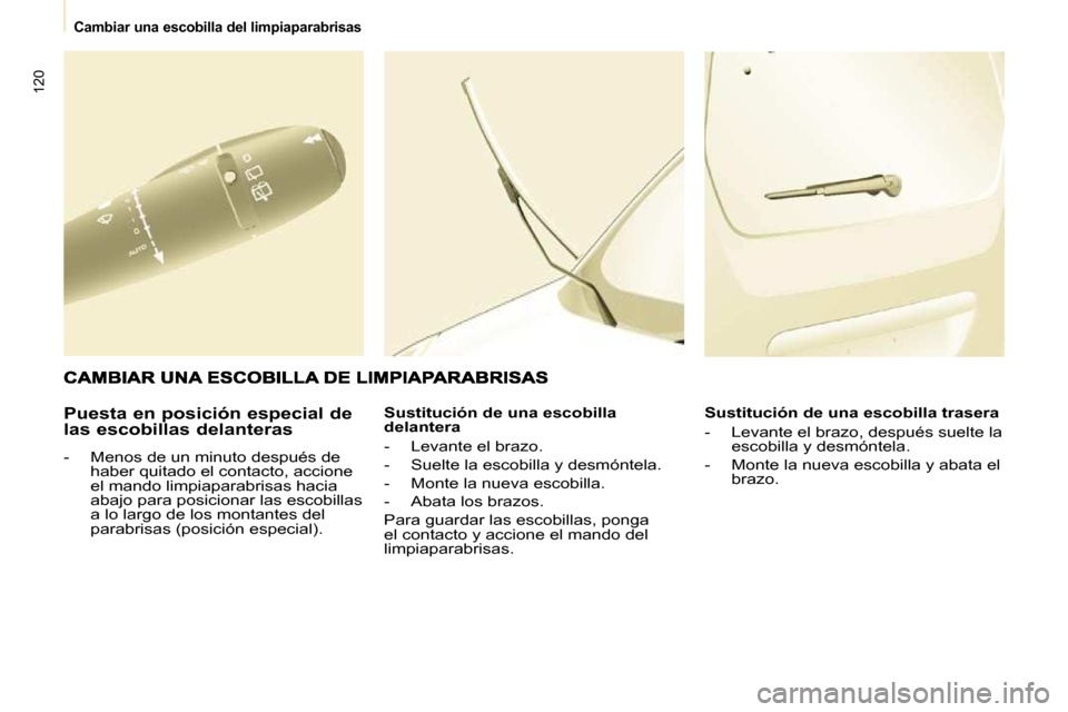 Peugeot Partner 2010 Manual del propietario (in Spanish) 120
Cambiar una escobilla del limpiaparabrisas
Puesta en posición especial de
las escobillas delanteras
- Menos de un minuto después de haber quitado el contacto, accione
el mando Peugeot Partner 2010 Manual del propietario (in Spanish) 120
Cambiar una escobilla del limpiaparabrisas
Puesta en posición especial de
las escobillas delanteras
- Menos de un minuto después de haber quitado el contacto, accione
el mando