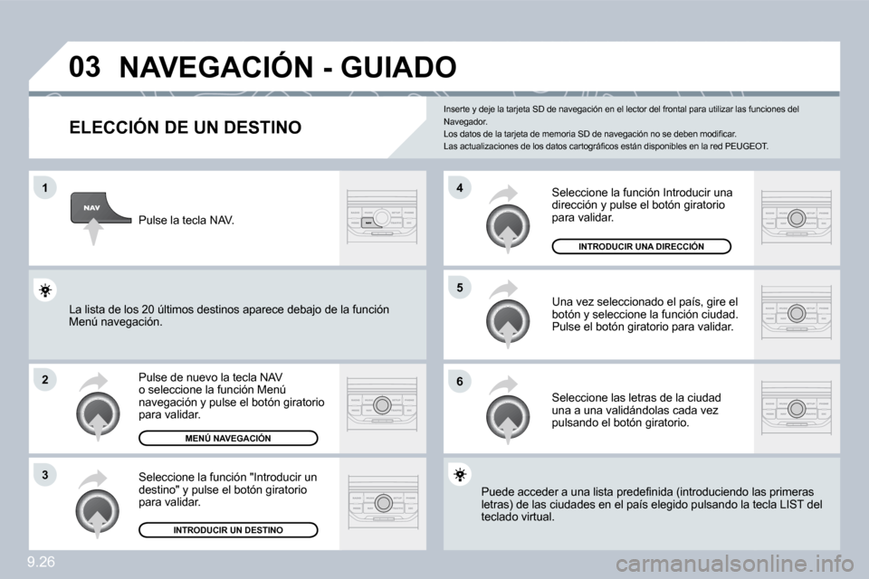 Peugeot Partner 2010  Manual del propietario (in Spanish) �0�3
�1
�2
�3
�6
�5
�4
9.26
� � � � � � � � � � � �N�A�V�E�G�A�C�I�Ó�N� �-� �G�U�I�A�D�O� 
� � �E�L�E�C�C�I�Ó�N� �D�E� �U�N� �D�E�S�T�I�N�O� 
 Pulse de nuevo la tecla NAV o seleccione la función Me