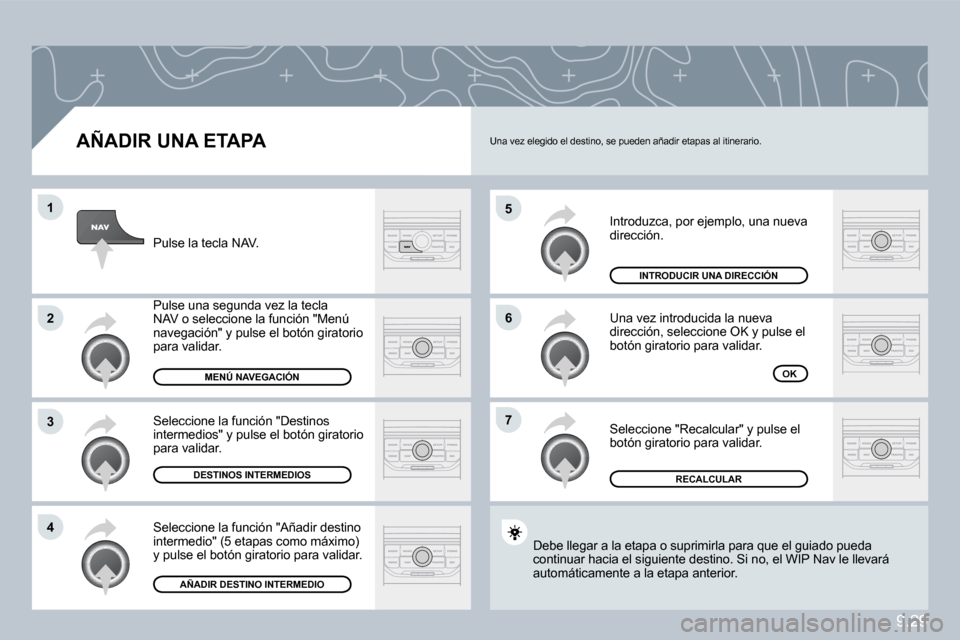 Peugeot Partner 2010  Manual del propietario (in Spanish) �5
�6
�7
�1
�2
�3
�4
9.29
� � �A�Ñ�A�D�I�R� �U�N�A� �E�T�A�P�A� 
 Introduzca, por ejemplo, una nueva dirección. 
 Una vez introducida la nueva dirección, seleccione OK y pulse el botón giratorio p